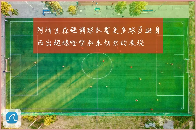 阿特金森强调球队需更多球员挺身而出超越哈登和米切尔的表现