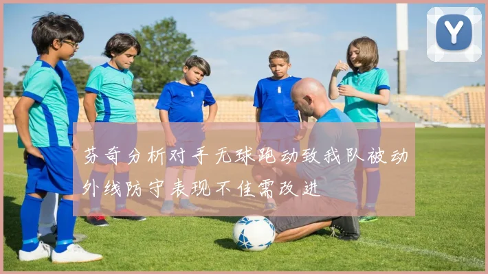 芬奇分析对手无球跑动致我队被动外线防守表现不佳需改进