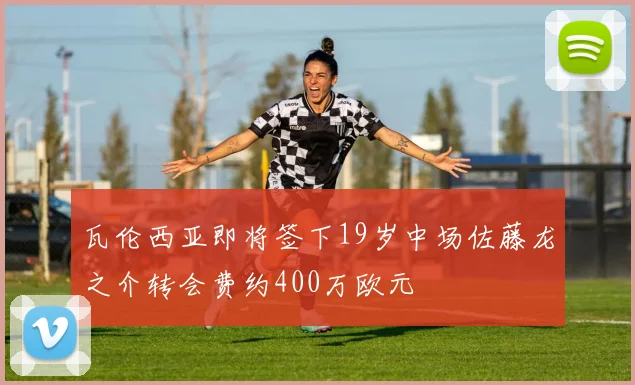 瓦伦西亚即将签下19岁中场佐藤龙之介转会费约400万欧元