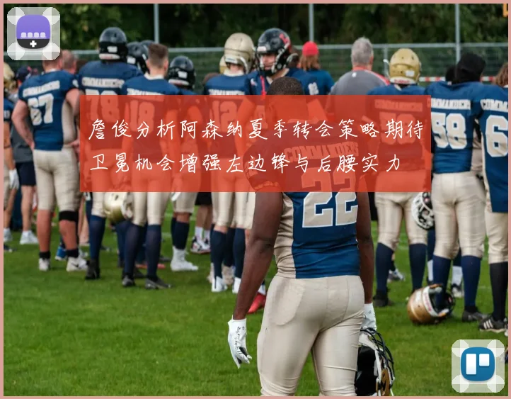 詹俊分析阿森纳夏季转会策略期待卫冕机会增强左边锋与后腰实力