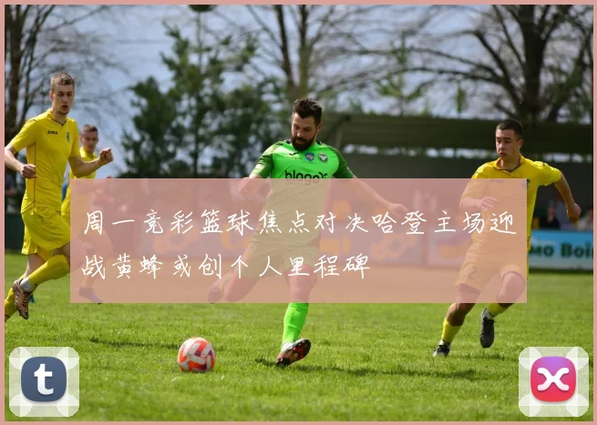 周一竞彩篮球焦点对决哈登主场迎战黄蜂或创个人里程碑